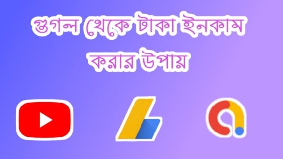 গুগল থেকে টাকা আয় করার সবচেয়ে জনপ্রিয় ৩টি পদ্ধতি