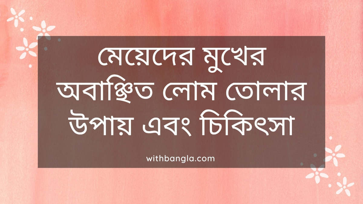 মেয়েদের মুখের অবাঞ্ছিত লোম তোলার উপায় এবং চিকিৎসা